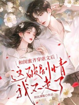 和闺蜜齐穿虐文后,这破剧情我不走了